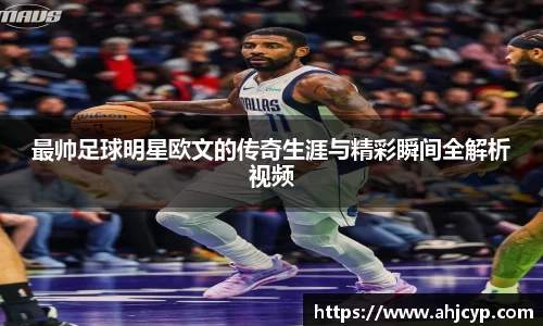 最帅足球明星欧文的传奇生涯与精彩瞬间全解析视频