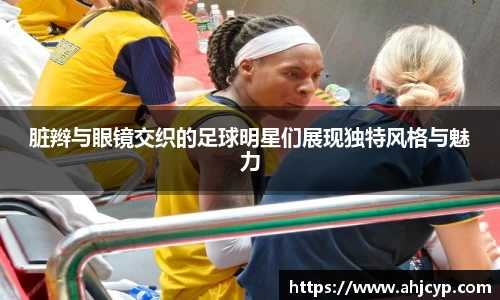 脏辫与眼镜交织的足球明星们展现独特风格与魅力