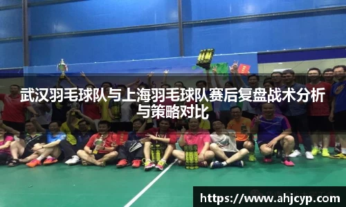 武汉羽毛球队与上海羽毛球队赛后复盘战术分析与策略对比